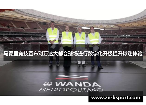 马德里竞技宣布对万达大都会球场进行数字化升级提升球迷体验 马德里竞技宣布对万达大都会球场进行数字化升级提升球迷体验