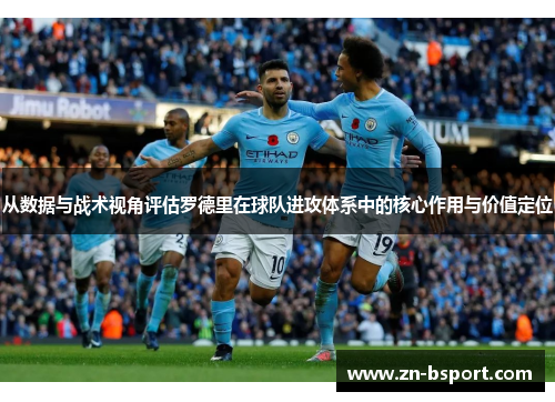从数据与战术视角评估罗德里在球队进攻体系中的核心作用与价值定位 从数据与战术视角评估罗德里在球队进攻体系中的核心作用与价值定位