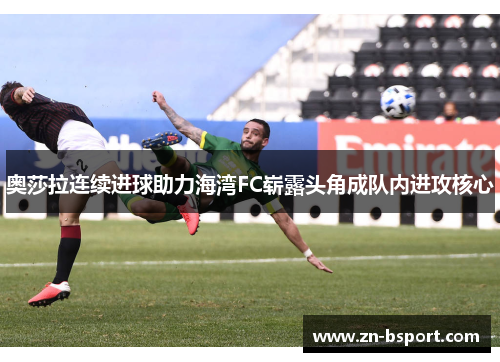 奥莎拉连续进球助力海湾FC崭露头角成队内进攻核心 奥莎拉连续进球助力海湾FC崭露头角成队内进攻核心