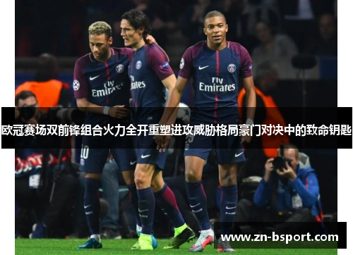 欧冠赛场双前锋组合火力全开重塑进攻威胁格局豪门对决中的致命钥匙