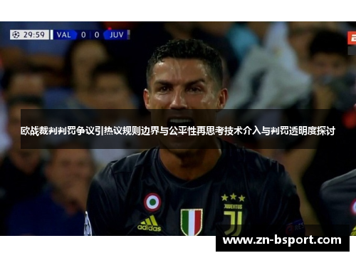 欧战裁判判罚争议引热议规则边界与公平性再思考技术介入与判罚透明度探讨 欧战裁判判罚争议引热议规则边界与公平性再思考技术介入与判罚透明度探讨